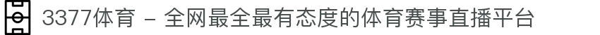 3377体育 - 全网最全最有态度的体育赛事直播平台"