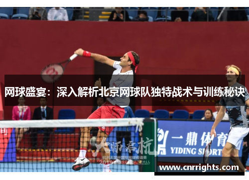 网球盛宴：深入解析北京网球队独特战术与训练秘诀