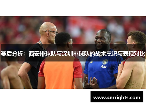 赛后分析:西安排球队与深圳排球队的战术意识与表现对比