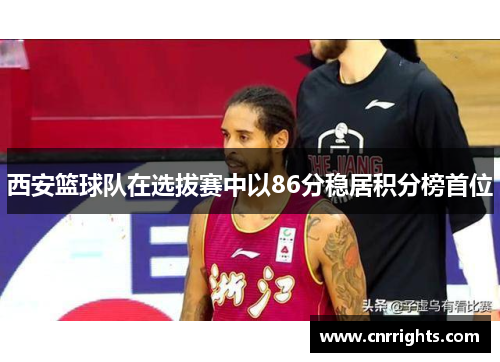 西安篮球队在选拔赛中以86分稳居积分榜首位
