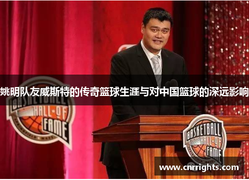 姚明队友威斯特的传奇篮球生涯与对中国篮球的深远影响