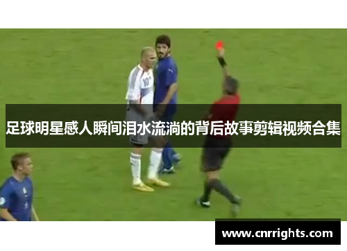 足球明星感人瞬间泪水流淌的背后故事剪辑视频合集