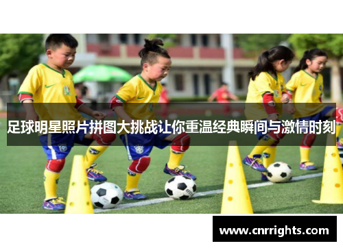 足球明星照片拼图大挑战让你重温经典瞬间与激情时刻
