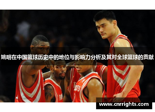 姚明在中国篮球历史中的地位与影响力分析及其对全球篮球的贡献