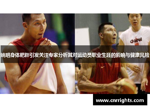 姚明身体肥胖引发关注专家分析其对运动员职业生涯的影响与健康风险