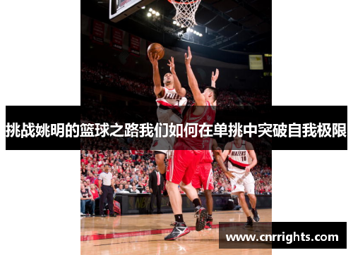 挑战姚明的篮球之路我们如何在单挑中突破自我极限