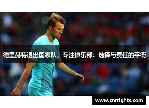 德里赫特退出国家队，专注俱乐部：选择与责任的平衡