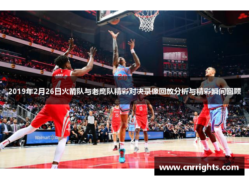 2019年2月26日火箭队与老鹰队精彩对决录像回放分析与精彩瞬间回顾
