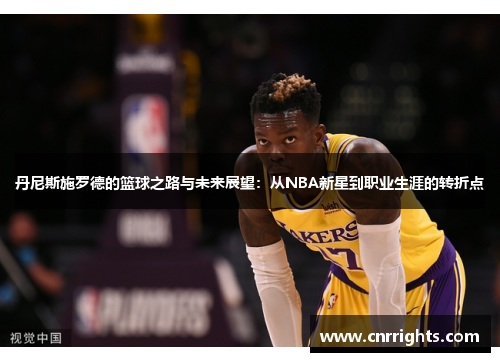 丹尼斯施罗德的篮球之路与未来展望：从NBA新星到职业生涯的转折点