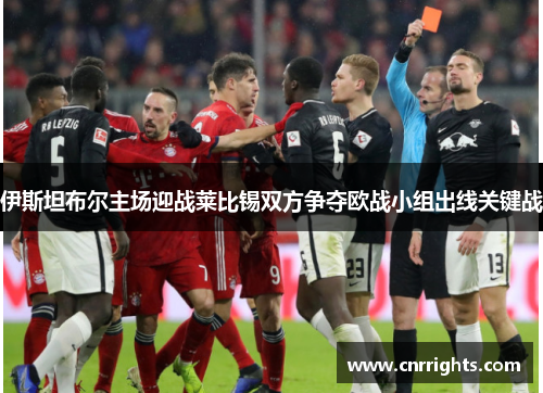 伊斯坦布尔主场迎战莱比锡双方争夺欧战小组出线关键战